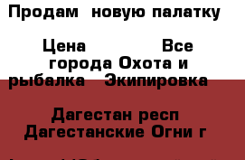 Продам  новую палатку › Цена ­ 10 000 - Все города Охота и рыбалка » Экипировка   . Дагестан респ.,Дагестанские Огни г.